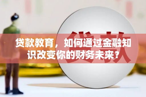南岸贷款教育，如何通过金融知识改变你的财务未来？