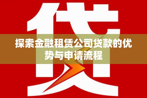 建宁探索金融租赁公司贷款的优势与申请流程