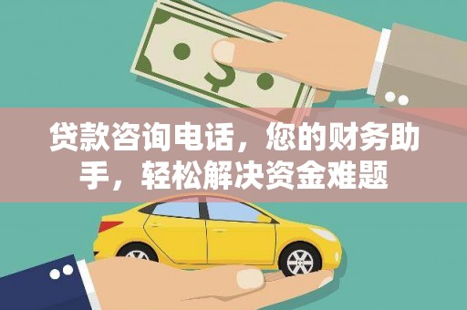 夷陵贷款咨询电话，您的财务助手，轻松解决资金难题