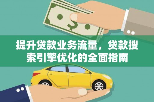 青县提升贷款业务流量,贷款搜索引擎优化的全面指南 青县提升贷款业务流量,贷款搜索引擎优化的全面指南