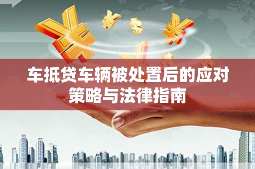 卓资车抵贷车辆被处置后的应对策略与法律指南