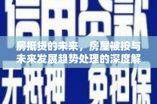 炉霍房抵贷的未来，房屋被按与未来发展趋势处理的深度解析