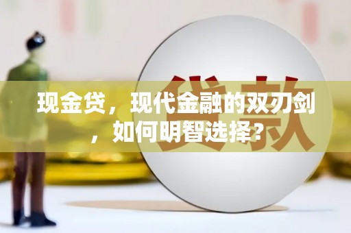 拱墅现金贷，现代金融的双刃剑，如何明智选择？