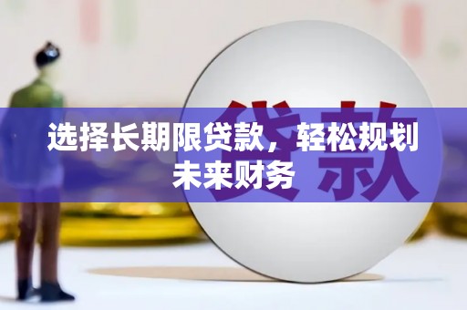 宜兰选择长期限贷款，轻松规划未来财务