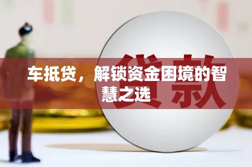 宜兰车抵贷，解锁资金困境的智慧之选