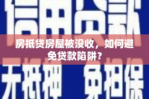 光明新区房抵贷房屋被没收，如何避免贷款陷阱？