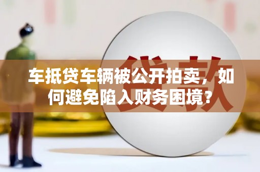 青川车抵贷车辆被公开拍卖，如何避免陷入财务困境？