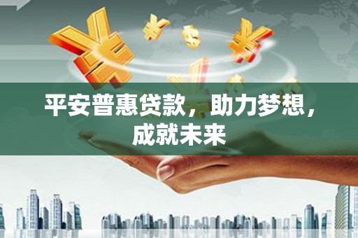 青川平安普惠贷款，助力梦想，成就未来