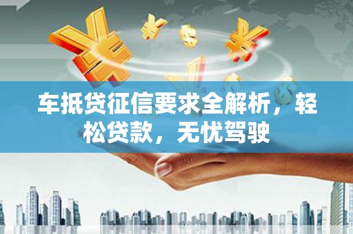 青川车抵贷征信要求全解析，轻松贷款，无忧驾驶