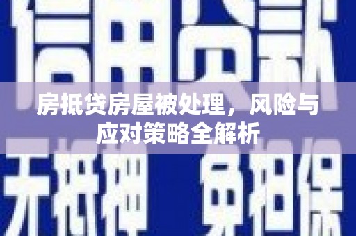 都昌房抵贷房屋被处理，风险与应对策略全解析