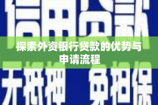 北安探索外资银行贷款的优势与申请流程