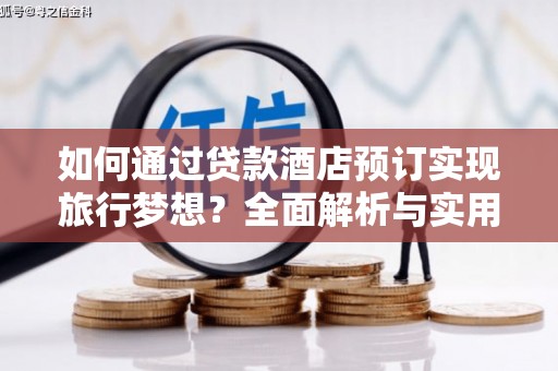 桃山如何通过贷款酒店预订实现旅行梦想？全面解析与实用指南