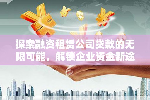 桃山探索融资租赁公司贷款的无限可能，解锁企业资金新途径