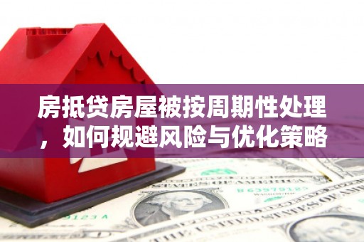 头屋房抵贷房屋被按周期性处理，如何规避风险与优化策略