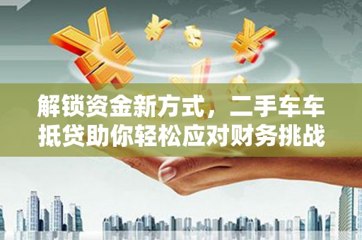 头屋解锁资金新方式，二手车车抵贷助你轻松应对财务挑战