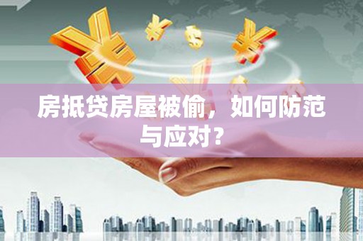 郴州房抵贷房屋被偷，如何防范与应对？