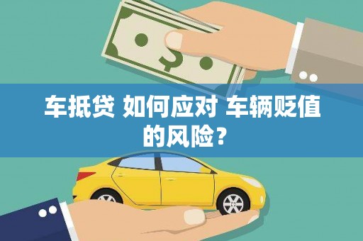 土城车抵贷 如何应对 车辆贬值 的风险？