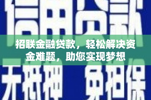 弋阳招联金融贷款，轻松解决资金难题，助您实现梦想