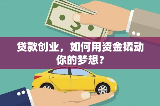潢川贷款创业，如何用资金撬动你的梦想？