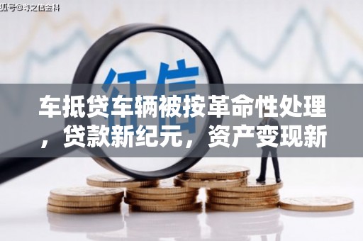 遂昌车抵贷车辆被按革命性处理，贷款新纪元，资产变现新方式