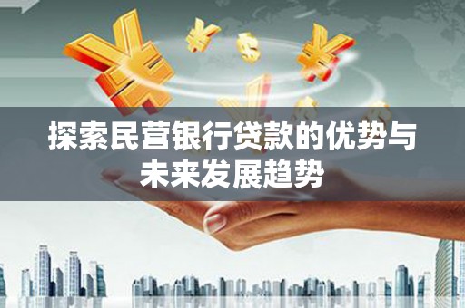 潢川探索民营银行贷款的优势与未来发展趋势