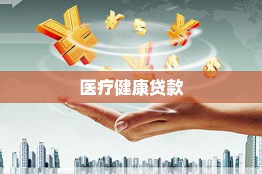 任县医疗健康贷款