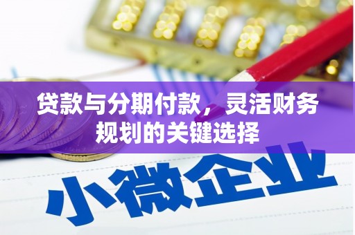 盈江贷款与分期付款，灵活财务规划的关键选择
