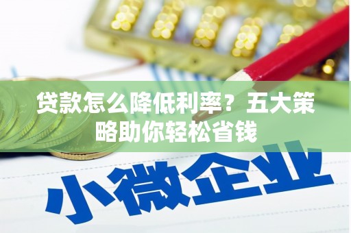 宣汉贷款怎么降低利率？五大策略助你轻松省钱