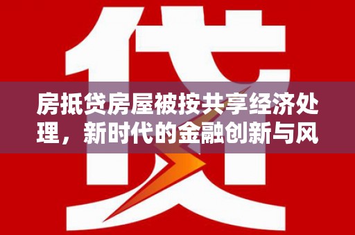 西丰房抵贷房屋被按共享经济处理，新时代的金融创新与风险