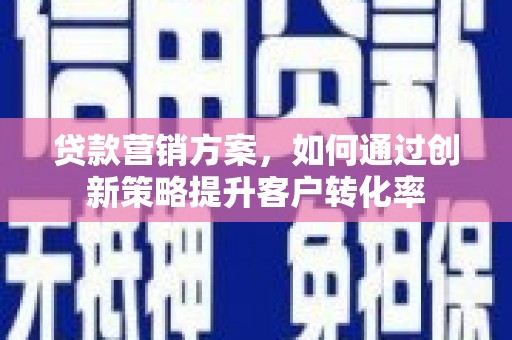 沈阳贷款营销方案，如何通过创新策略提升客户转化率