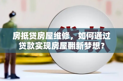 金水房抵贷房屋维修，如何通过贷款实现房屋翻新梦想？