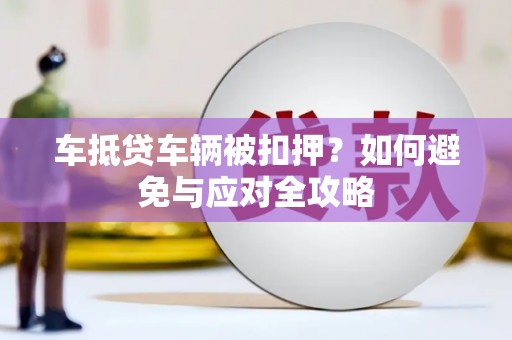 仁爱车抵贷车辆被扣押？如何避免与应对全攻略