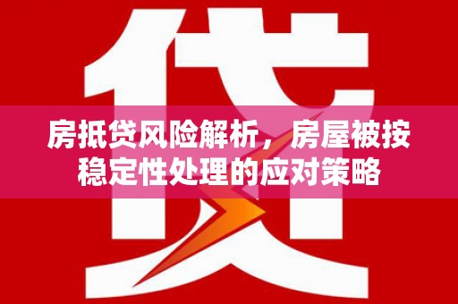 金水房抵贷风险解析，房屋被按稳定性处理的应对策略