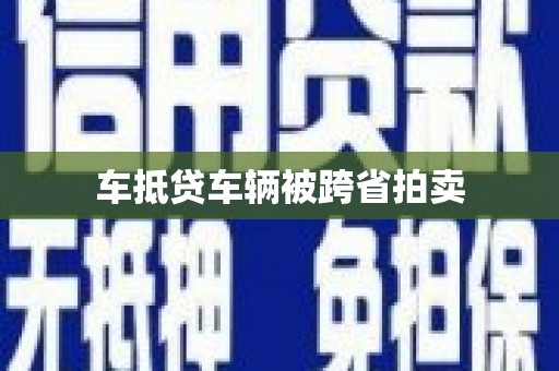 郴州车抵贷车辆被跨省拍卖