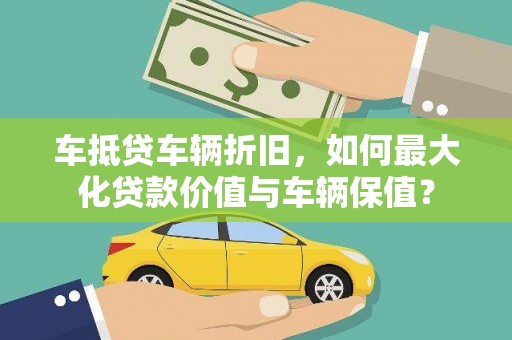 筠连车抵贷车辆折旧，如何最大化贷款价值与车辆保值？