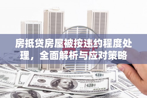 长宁房抵贷房屋被按违约程度处理，全面解析与应对策略