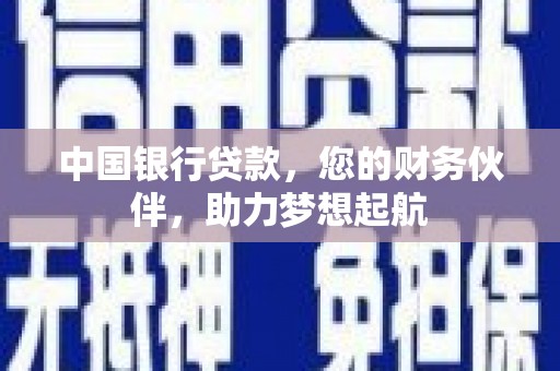 乃东中国银行贷款，您的财务伙伴，助力梦想起航