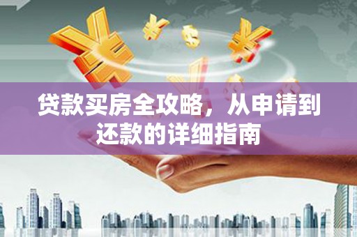 龙安贷款买房全攻略，从申请到还款的详细指南