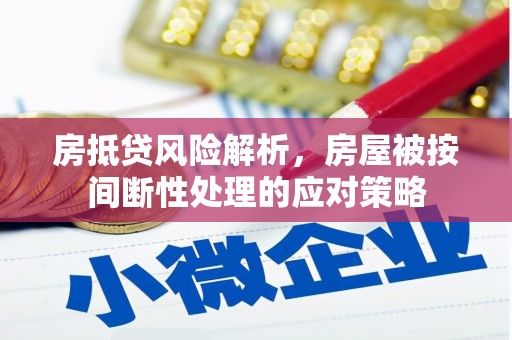 海北房抵贷风险解析，房屋被按间断性处理的应对策略