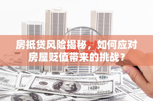 乃东房抵贷风险揭秘，如何应对房屋贬值带来的挑战？