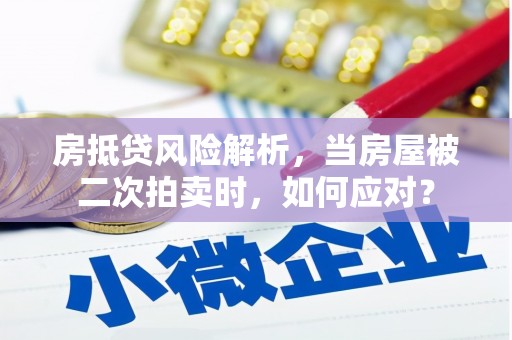 银州房抵贷风险解析，当房屋被二次拍卖时，如何应对？