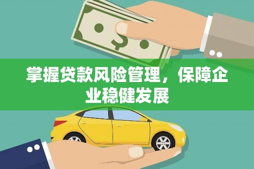 银州掌握贷款风险管理，保障企业稳健发展