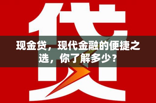银州现金贷，现代金融的便捷之选，你了解多少？