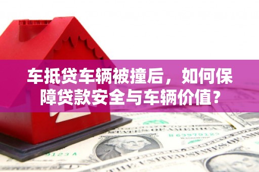 新宾车抵贷车辆被撞后，如何保障贷款安全与车辆价值？