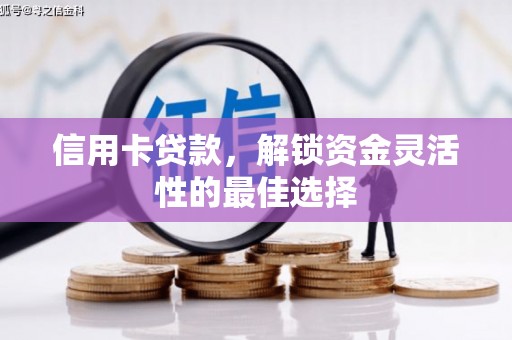 乃东信用卡贷款，解锁资金灵活性的最佳选择