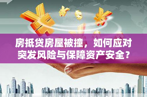 苍梧房抵贷房屋被撞，如何应对突发风险与保障资产安全？