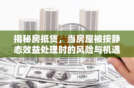 盈江揭秘房抵贷，当房屋被按静态效益处理时的风险与机遇