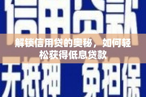 将乐解锁信用贷的奥秘，如何轻松获得低息贷款