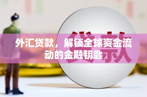 江达外汇贷款，解锁全球资金流动的金融钥匙