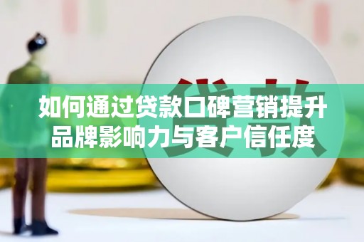 夏河如何通过贷款口碑营销提升品牌影响力与客户信任度